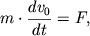 $ m \cdot {\displaystyle \frac{\displaystyle {\displaystyle dv_{0} }}{\displaystyle {\displaystyle dt}}} = F, $