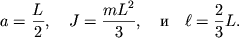 $ a = {\displaystyle \frac{\displaystyle {\displaystyle L}}{\displaystyle {\displaystyle 2}}}, \quad J = {\displaystyle \frac{\displaystyle {\displaystyle mL^{2}}}{\displaystyle {\displaystyle 3}}},\quad  \quad \ell = {\displaystyle \frac{\displaystyle {\displaystyle 2}}{\displaystyle {\displaystyle 3}}}L. $