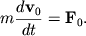 $ m{\displaystyle \frac{\displaystyle {\displaystyle d{\displaystyle \bf v}_{0} }}{\displaystyle {\displaystyle dt}}} = {\displaystyle \bf F}_{0} . $