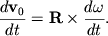 $ {\displaystyle \frac{\displaystyle {\displaystyle d{\displaystyle \bf v}_{0} }}{\displaystyle {\displaystyle dt}}} = {\displaystyle \bf R}\times {\displaystyle \frac{\displaystyle {\displaystyle d\omega}}{\displaystyle {\displaystyle dt}}}. $