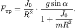 $ F_{} = {\displaystyle \frac{\displaystyle {\displaystyle J_{0} }}{\displaystyle {\displaystyle R^{2}}}} \cdot {\displaystyle \frac{\displaystyle {\displaystyle g\sin \alpha }}{\displaystyle {\displaystyle 1 + {\displaystyle \frac{\displaystyle {\displaystyle J_{0} }}{\displaystyle {\displaystyle mR^{2}}}}}}}. $